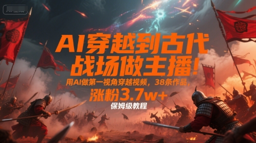 AI穿越到古代戰(zhàn)場(chǎng)做主播!用AI做第一視角穿越視頻,38條作品,漲粉3.7w+,保姆級(jí)教程