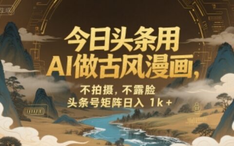 今日頭條用AI做古風漫畫，不拍攝，不露臉，頭條號矩陣日入1k+
