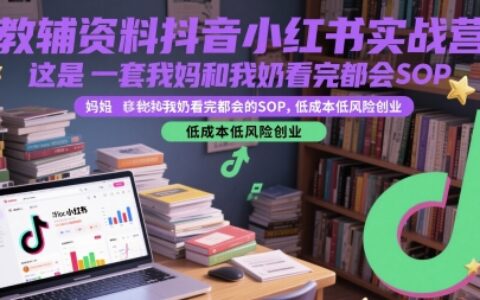 教輔資料抖音小紅書實戰(zhàn)營，這是一套我媽和我奶看完都會的SOP，低成本低風險創(chuàng)業(yè)（更新）