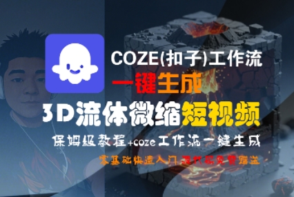 COZE(扣子)工作流一鍵生成3D流體微縮短視頻,保姆級(jí)教程,零基礎(chǔ)快速入門