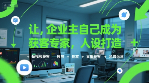 讓企業主自己成為獲客專家，人設打造+短視頻獲客+投放+直播獲客+私域運營