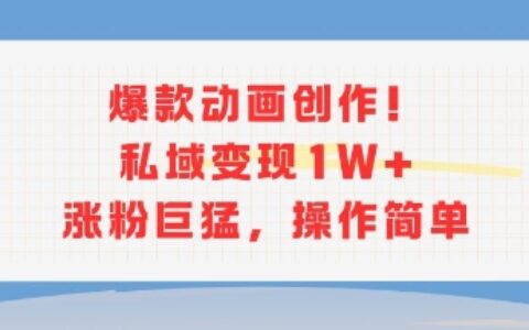 爆款動畫創作！私域變現1W+漲粉巨猛，操作簡單