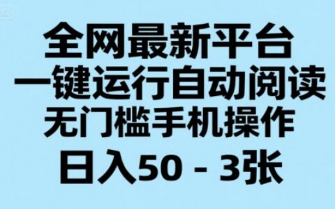 全網最新平臺，一鍵運行自動閱讀，無門檻手機操作，日入50-3張+【揭秘】