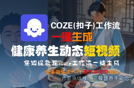 COZE(扣子)工作流一鍵生成健康養生動態短視頻,保姆級教程,零基礎快速入門