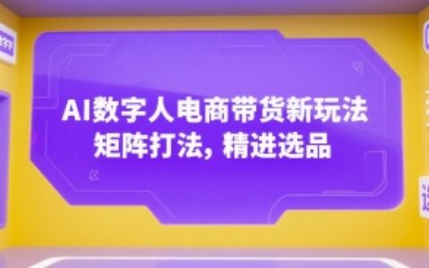AI數字人電商帶貨新玩法，矩陣打法，精進選品