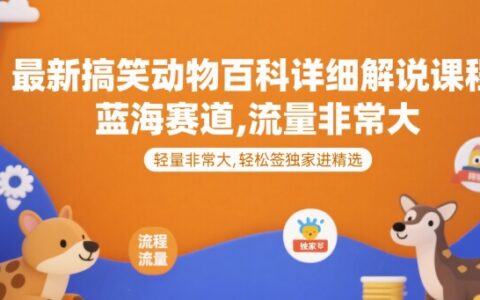 最新搞笑動物百科詳細解說課程，藍海賽道，流量非常大，輕松簽獨家進精選