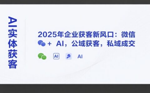 AI實體獲客，2025年企業獲客新風口：微信+ AI，公域獲客，私域成交