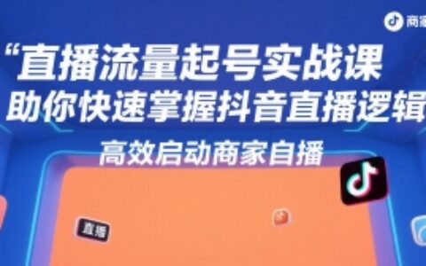 直播流量起號(hào)實(shí)戰(zhàn)課，助你快速掌握抖音直播邏輯，高效啟動(dòng)商家自播