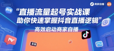 直播流量起號實戰課,助你快速掌握抖音直播邏輯,高效啟動商家自播