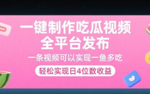 一鍵制作吃瓜視頻，全平臺發布，一條視頻可以實現一魚多吃，輕松實現日4位數收益【揭秘】
