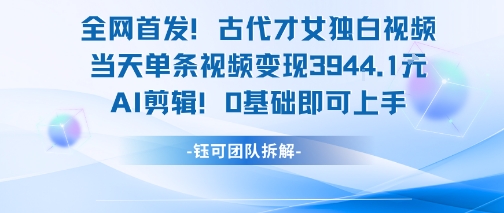 全網首發!古代才女獨白視頻,當天單條視頻變現1k,AI剪輯0基礎即可上手