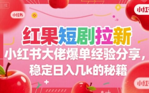 紅果短劇拉新小紅書大佬爆單經(jīng)驗分享，穩(wěn)定日入幾k的秘籍