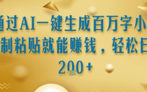 通過AI一鍵生成百萬字小說復制粘貼就能掙錢，輕松日入2張+【揭秘】