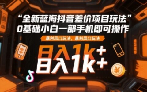 全新藍(lán)海抖音差價項(xiàng)目玩法，0基礎(chǔ)小白一部手機(jī)即可操作，暴利風(fēng)口玩法，日入1k+【揭秘】