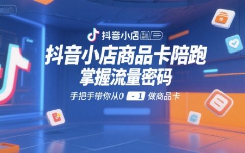 抖音小店商品卡陪跑，掌握流量密碼，手把手帶你從0-1做商品卡