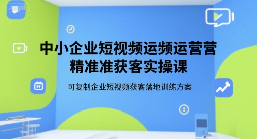 中小企業短視頻運營精準獲客實操課,可復制企業短視頻獲客落地訓練方案