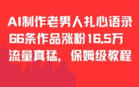 AI制作老男人扎心語(yǔ)錄，66作品漲粉16.5w，流量真猛，保姆級(jí)教程