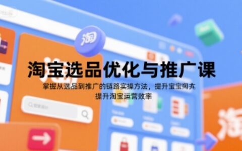 淘寶選品優(yōu)化與推廣課，掌握從選品到推廣的全鏈路實操方法，提升淘寶運(yùn)營效率