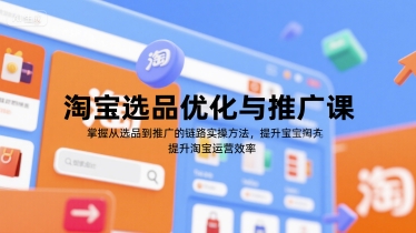 淘寶選品優化與推廣課,掌握從選品到推廣的全鏈路實操方法,提升淘寶運營效率