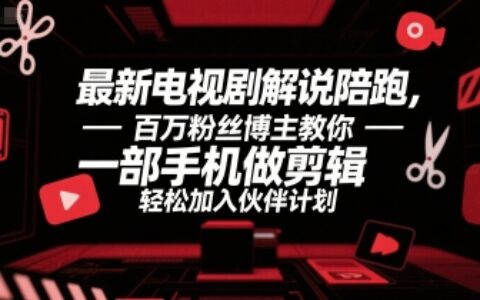 最新電視劇解說陪跑，百萬粉絲博主教你一部手機做剪輯，輕松加入伙伴計劃