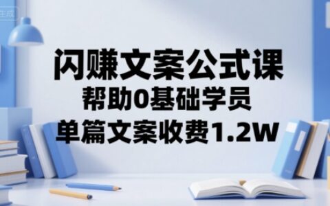 閃賺文案公式課，幫助0基礎(chǔ)學員，單篇文案收費1.2W