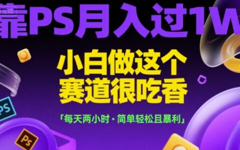 靠PS月入過1W，小白做這個賽道很吃香，每天兩小時，簡單輕松且暴利【揭秘】