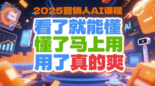 2025營銷人AI課程,看了就能懂,懂了馬上用,用了真的爽