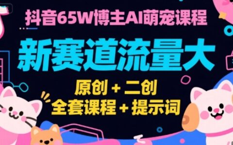 抖音65W博主AI萌寵課程，新賽道流量大，原創+二創，全套課程+提示詞