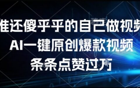 誰還傻乎乎的自己做視頻？AI一鍵原創爆款視頻，條條點贊過萬，簡單方便，好操作【揭秘】