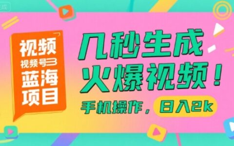 視頻號藍海項目，幾秒生成火爆視頻，手機操作，日入2k【揭秘】