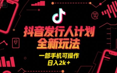 抖音發行人計劃全新玩法，一部手機可操作，日入2k+【揭秘】