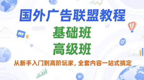 國外廣告聯盟教程,基礎班和高級班,從新手入門到高階玩家,全套內容一站式搞定