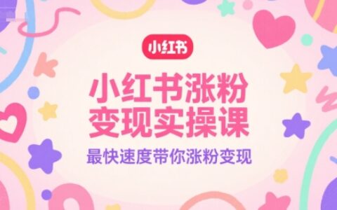 小紅書漲粉變現(xiàn)實(shí)操課，最快速度帶你漲粉變現(xiàn)