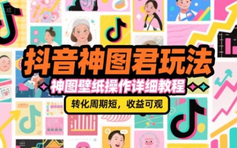抖音神圖君玩法，神圖壁紙操作詳細教程，轉化周期短，收益可觀