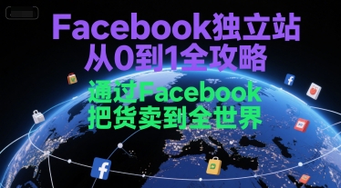 Facebook獨立站從0到1全攻略,通過FacebboK把貨賣到全世界