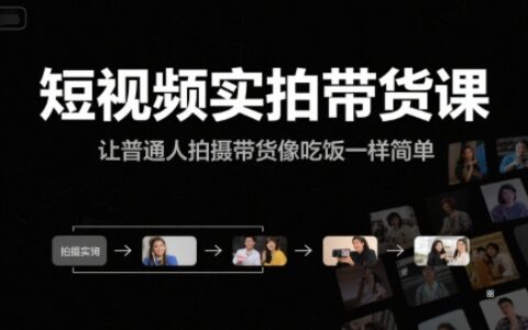短視頻實(shí)拍帶貨課，讓普通人拍攝帶貨像吃飯一樣簡(jiǎn)單