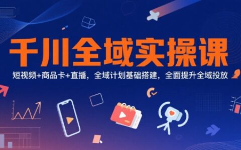 千川全域?qū)嵅僬n，短視頻+商品卡+直播，全域計(jì)劃基礎(chǔ)搭建，全面提升全域投放
