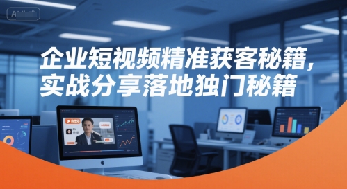 企業(yè)短視頻精準(zhǔn)獲客秘籍,實(shí)戰(zhàn)分享落地獨(dú)門秘籍