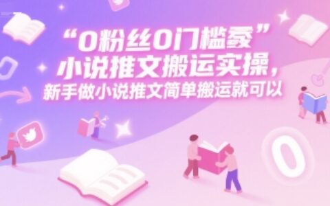0 粉絲0門檻小說推文搬運實操，新手做小說推文簡單搬運就可以