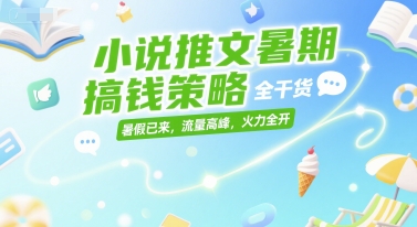 小說推文暑期搞錢策略,全干貨,暑假已來,流量高峰,火力全開