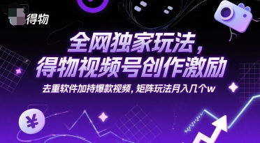 全網獨家玩法,得物視頻號創作激勵 去重軟件加持爆款視頻,矩陣玩法月入幾個w【揭秘】