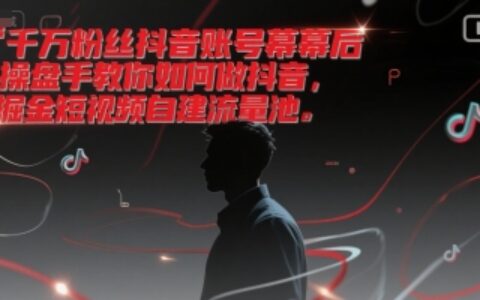 千萬(wàn)粉絲抖音賬號(hào)幕后操盤手教你如何做抖音，掘金短視頻自建流量池