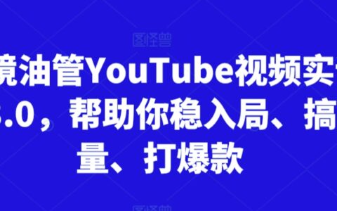 跨境油管YouTube視頻實(shí)訓(xùn)營(yíng)3.0，幫助你穩(wěn)入局、搞流量、打爆款（更新2025）