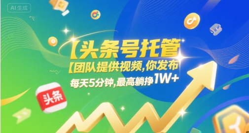 【頭條號托管 】團隊提供視頻，你發布，每天5分鐘，最高躺掙1W+【揭秘】