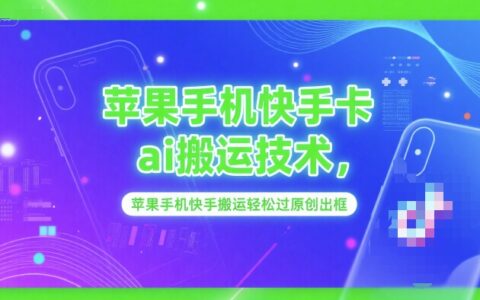 蘋果手機快手卡ai搬運技術，蘋果手機快手搬運輕松過原創出框