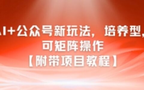 AI+公眾號新玩法之培養型，可矩陣操作【附帶項目教程】