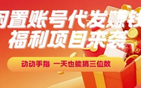 福利項目來襲，閑置賬號代發掙錢，動動手指，一天也能搞三位數【揭秘】