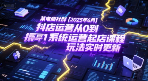 某電商社群【2025年6月】抖店運(yùn)營(yíng)從0到1系統(tǒng)運(yùn)營(yíng)起店課程，抖店最新玩法實(shí)時(shí)更新