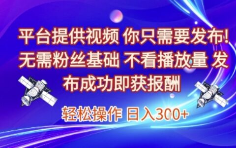 平臺提供視頻，你只需要發布， 無需粉絲基礎，不看播放量，發布成功即獲報酬，日入3張【揭秘】