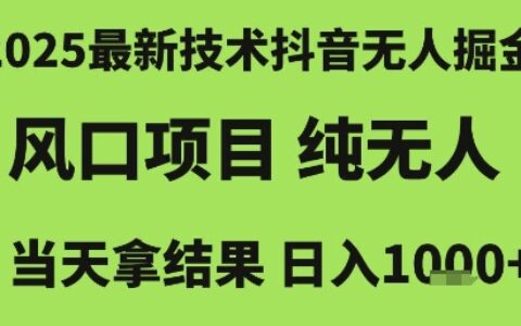 2025最新技術抖音無人掘金，風口項目，純無人，當天拿結果日入1k+【揭秘】